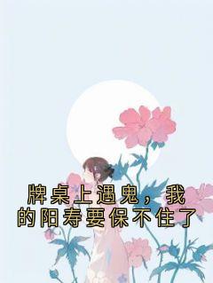 牌桌上遇鬼，我的阳寿要保不住了【全章节】夏思文周恒完结版免费阅读-二筒文学网