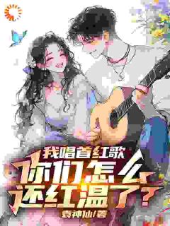 主人公袁毅王胜小说我唱首红歌，你们怎么还红温了？在线全文阅读