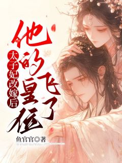 无弹窗小说太子妃改嫁后，他的皇位飞了 作者鱼官官-二筒文学网