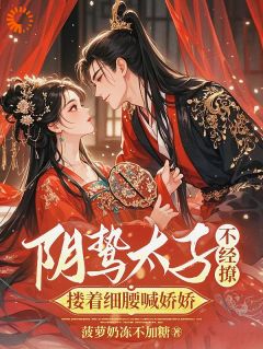 阴鸷太子不经撩，搂着细腰喊娇娇楚云汐顾承沐小说_阴鸷太子不经撩，搂着细腰喊娇娇完结版阅读-二筒文学网