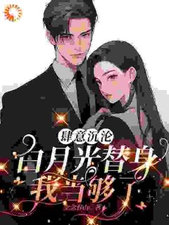 爆款小说由作者念念春山所创作的肆意沉沦，白月光替身我当够了在线阅读-二筒文学网