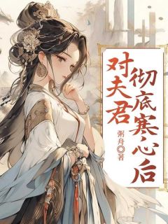 对夫君彻底寒心后无弹窗在线阅读