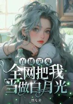 悸凡最新小说直播见鬼：全网把我当做白月光今埙文盛入云在线试读