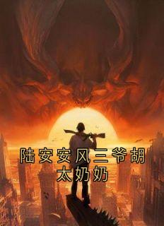 陆安安风三爷胡太奶奶陆安安风三爷免费阅读-陆安安风三爷胡太奶奶佚名小说-二筒文学网