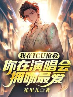 我在ICU抢救，你在演唱会拥吻最爱by许天张倩在线阅读
