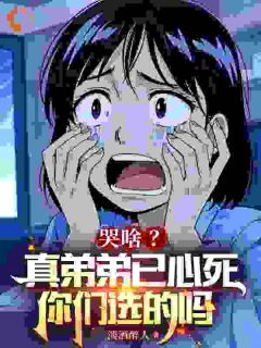 哭啥？真弟弟已心死，你们选的吗(淡酒醉人小说)小说最新章节