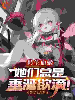 精彩小说转生血姬，她们总是垂涎欲滴！尤菲莉娅林然全章节在线阅读