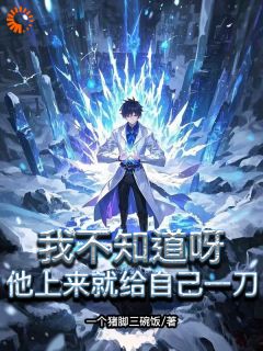 高质量小说我不知道呀，他上来就给自己一刀在线试读