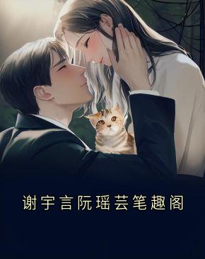 谢宇言阮瑶芸笔趣阁阮瑶芸谢宇言小说全文-谢宇言阮瑶芸笔趣阁小说