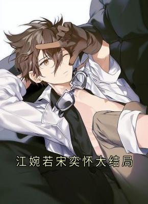 主角宋奕怀江婉若小说完整版-江婉若宋奕怀大结局免费阅读全文