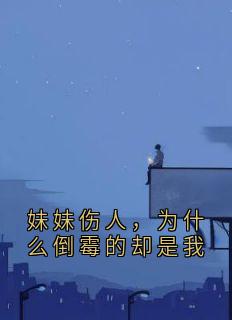 妹妹伤人，为什么倒霉的却是我by佚名小说完结版在线阅读