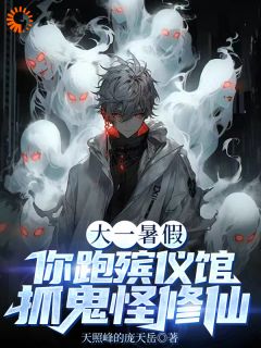 林鸣戴夫主角小说大一暑假，你跑殡仪馆抓鬼怪修仙抖音文免费阅读全文