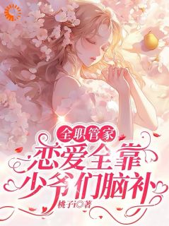 好看的全职管家：恋爱全靠少爷们脑补小说，主角孟北栀张可最新章节阅读