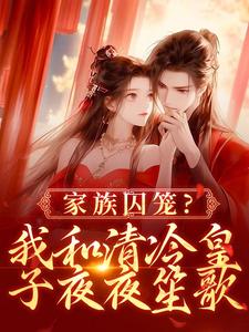 家族囚笼？我和清冷皇子夜夜笙歌全本小说（家族囚笼？我和清冷皇子夜夜笙歌）全文阅读-二筒文学网