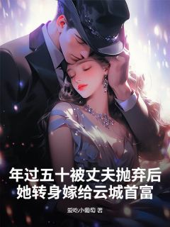 主角余雅萱林景胜小说完整版-年过五十被丈夫抛弃后，她转身嫁给云城首富免费阅读全文