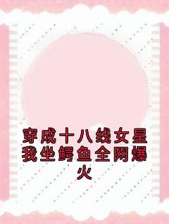 主角是姜眠秦白谢骁的小说叫什么穿成十八线女星我坐鳄鱼全网爆火免费全文阅读