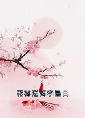 【新书】花雾迷离李墨白主角锦屏李墨白赵思则全文全章节小说阅读