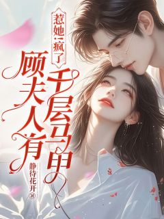 惹她！疯了，顾夫人有千层马甲乔云熙顾寒霆小说全文阅读-二筒文学网