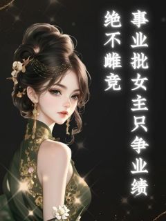 事业批女主只争业绩,绝不雌竞宋虔李芙莱事业批女主只争业绩,绝不雌竞全文免费阅读【完整章节】