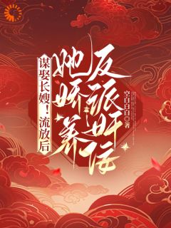抖音爆款谋娶长嫂！流放后她娇养反派奸佞小说免费阅读-二筒文学网