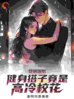 狂晒腹肌，健身搭子竟是高冷校花小说全章节目录阅读BY喜欢吃草莓完结版阅读-二筒文学网