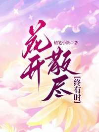 花开散尽终有时未删减阅读-二筒文学网