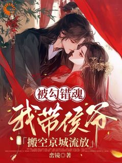 被勾错魂，我带侯爷搬空京城流放未删减阅读-二筒文学网