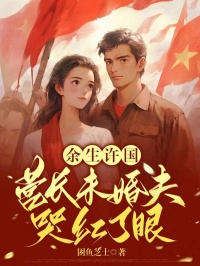 无弹窗小说余生许国，营长未婚夫哭红了眼 作者困鱼芝士-二筒文学网