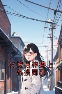 又被男神撩上热搜周驰许实周驰又被男神撩上热搜周驰全文免费阅读【完整章节】-二筒文学网