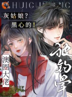 抖音爆款灰姑娘？黑心的！澳圈大佬被钓晕小说免费阅读