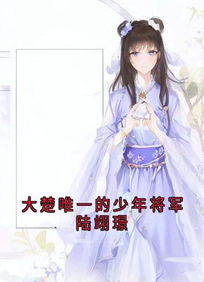 陆翊璟墨琉璃完整版大楚唯一的少年将军陆翊璟全文最新阅读-二筒文学网