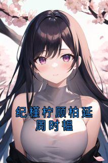 纪槿柠顾柏延周时韫纪槿柠顾柏延-小说txt全文阅读
