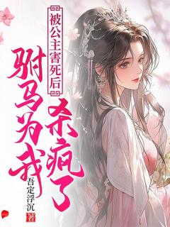 惜春薛敬被公主害死后，驸马为我发疯了全章节免费阅读-二筒文学网