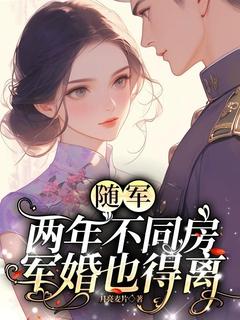 热门小说随军两年不同房，军婚也得离完整版全文阅读-二筒文学网