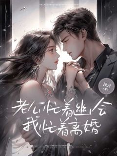 热门小说老公忙着幽会，我忙着离婚完整版全文阅读