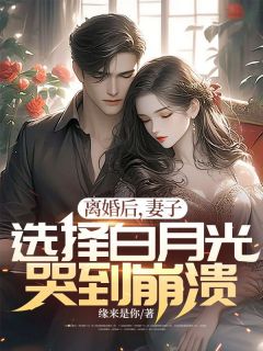 抖音离婚后，妻子选择白月光哭到崩溃by缘来是你在线阅读