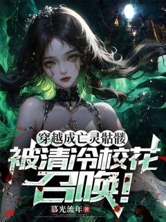 穿越成亡灵骷髅，被清冷校花召唤！精彩章节-穿越成亡灵骷髅，被清冷校花召唤！免费阅读全文