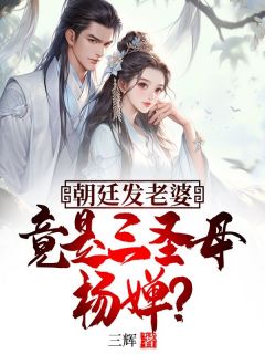 （全本）朝廷发老婆，竟是三圣母杨婵？主角林修杨婵全文目录畅读