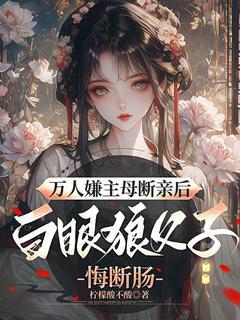 【万人嫌主母断亲后，白眼狼父子悔断肠】主角(姜愿谢铭渊)在线阅读