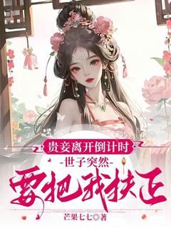 贵妾离开倒计时，世子突然要把我扶正免费小说作者芒果七七全文阅读