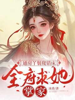 新上通房丫鬟爬错床，全府求她掌家冰香小说免费阅读