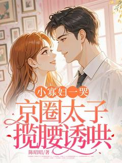 正版小说小寡妇一哭，京圈太子揽腰诱哄姜宝儿顾淮予在线免费阅读