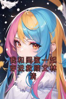 爆款小说我和闺蜜一起穿进救赎文林清主角陆野林清傅季言全文在线完本阅读