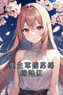 重生军嫂苏绵绵陆江by苏绵绵