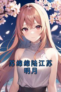 苏绵绵陆江苏明月章节全目录 苏绵绵陆江全文免费阅读