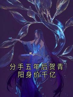 精品小说分手五年后贺青阳身价千亿全文目录畅读