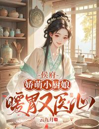 小说推荐侯府娇萌小厨娘：暖胃又医心完结版全章节阅读