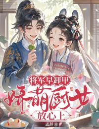 爆款小说将军早卸甲，娇萌厨女放心上主角林序秋季困舟全文在线完本阅读