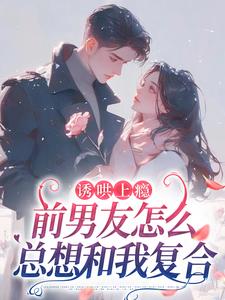 诱哄上瘾，前男友怎么总想和我复合苏宁商盛拓大结局在线阅读