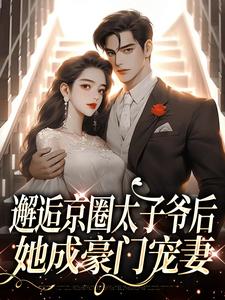老书虫推荐邂逅京圈太子爷后，她成豪门宠妻 在线阅读